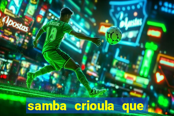 samba crioula que vem da bahia